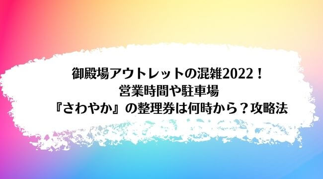 御殿場アウトレットの混雑22 営業時間や駐車場 さわやかの整理券は何時から 攻略法 ラベイユblog