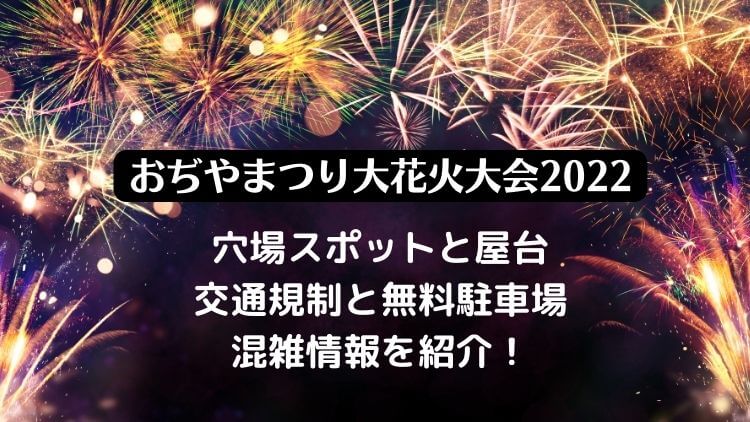 おぢやまつり大花火大会22の穴場スポットと屋台 無料駐車場と混雑情報を紹介 ラベイユblog