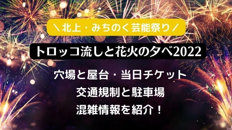 北上 みちのく芸能祭り トロッコ流しと花火の夕べ22の穴場と屋台 当日チケットと駐車場 混雑情報を紹介 ラベイユblog