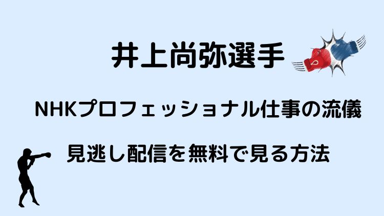 井上尚弥のプロフェッショナル仕事の流儀に再放送はある 見逃し配信を無料で見る方法 ラベイユblog